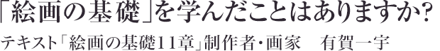 「絵画の基礎」を学んだことはありますか？ テキスト「絵画の基礎１１章」制作者・画家　有賀一宇