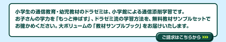 小学館の通信教育、幼児教材のドラゼミは、小学館による通信添削学習です。お子さんの学力を「もっと伸ばす」、ドラゼミ流の学習方法を、無料教材サンプルセットでお確かめください。大ボリュームの「教材サンプルブック」をお届けいたします。