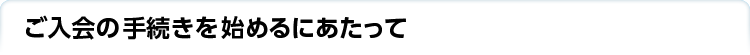 ご入会の手続きを始めるにあたって