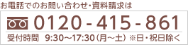 お電話でのお問い合わせ・資料請求は、フリーダイヤル0120-415-861へ。日・祝日をのぞく月曜から土曜の9時30分から17時30分まで受付中