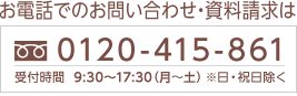 お電話でのお問い合わせ・資料請求は、フリーダイヤル0120-415-861へ。日・祝日をのぞく月曜から土曜の9時30分から17時30分まで受付中