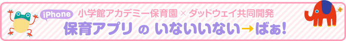 小学館アカデミー保育園×ダッドウェイ共同開発 保育アプリのいないいない→ばぁ! 誕生!!