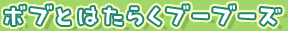 �{�u�Ƃ͂��炭�u�[�u�[�Y