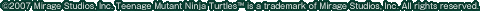 (C)2007 Mirage Studios, Inc. Teenage Mutant Ninja Turtles(TM) is a trademark of Mirage Studios, Inc. All rights reserved.