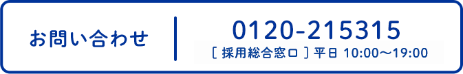 お問い合わせ：0120-215315 [採用総合窓口] 平日10:00～19:00