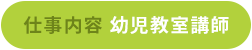 仕事内容 幼児教室講師