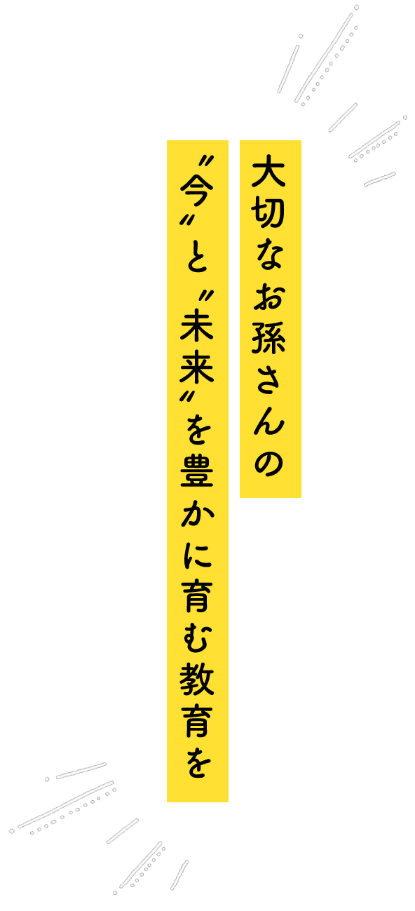 大切なお孫さんの”今”と”未来”を豊かに育む教育を