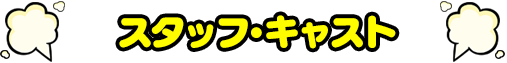 スタッフ＆キャスト