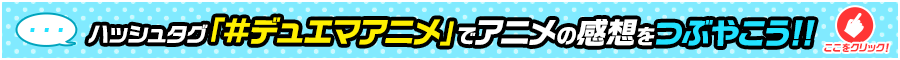 ハッシュタグ「#デュエマアニメ」でアニメの感想をつぶやこう!!