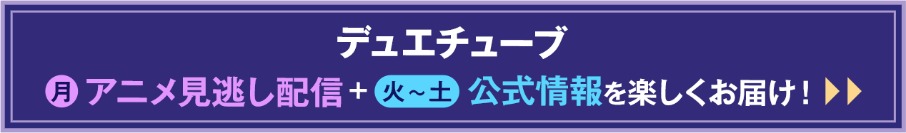 デュエチューブ　月アニメ見逃し配信＋火～土公式情報を楽しくお届け！