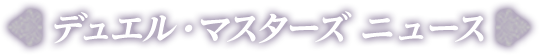 デュエル・マスターズ ニュース