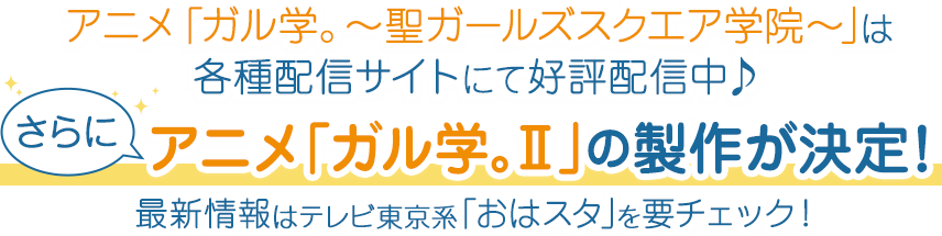 アニメ「ガル学。～聖ガールズスクエア学院～」は各種配信サイトにて好評配信中♪
さらにアニメ「ガル学。Ⅱ」の製作が決定！
最新情報はテレビ東京系「おはスタ」を要チェック！