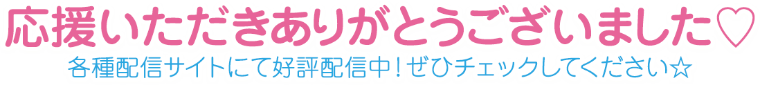 応援いただきありがとうございました♡各種配信サイトにて好評配信中！ぜひチェックしてください☆